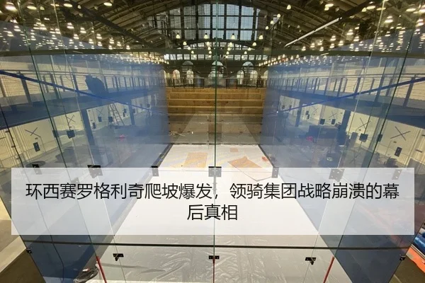 环西赛罗格利奇爬坡爆发，领骑集团战略崩溃的幕后真相